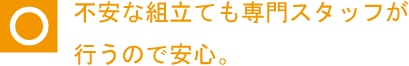 不安な組立ても専門スタッフが行うので安心。