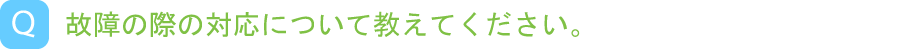 故障の際の対応について教えてください。"
