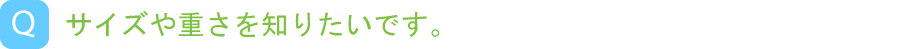 サイズや重さを知りたいです。